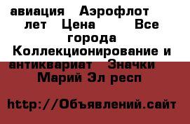 1.3) авиация : Аэрофлот - 50 лет › Цена ­ 49 - Все города Коллекционирование и антиквариат » Значки   . Марий Эл респ.